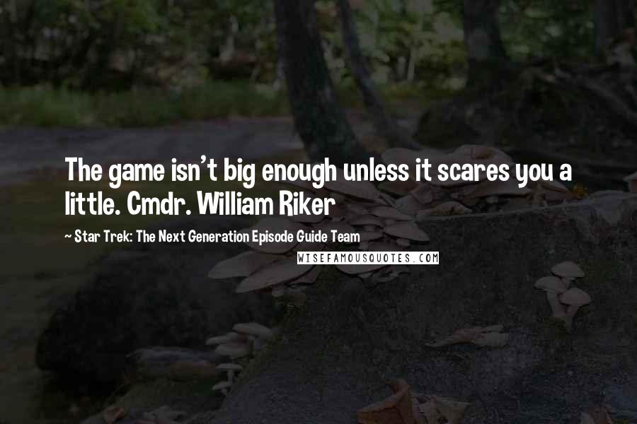 Star Trek: The Next Generation Episode Guide Team Quotes: The game isn't big enough unless it scares you a little. Cmdr. William Riker