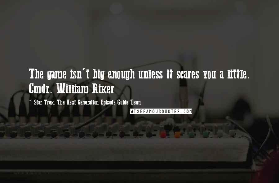 Star Trek: The Next Generation Episode Guide Team Quotes: The game isn't big enough unless it scares you a little. Cmdr. William Riker