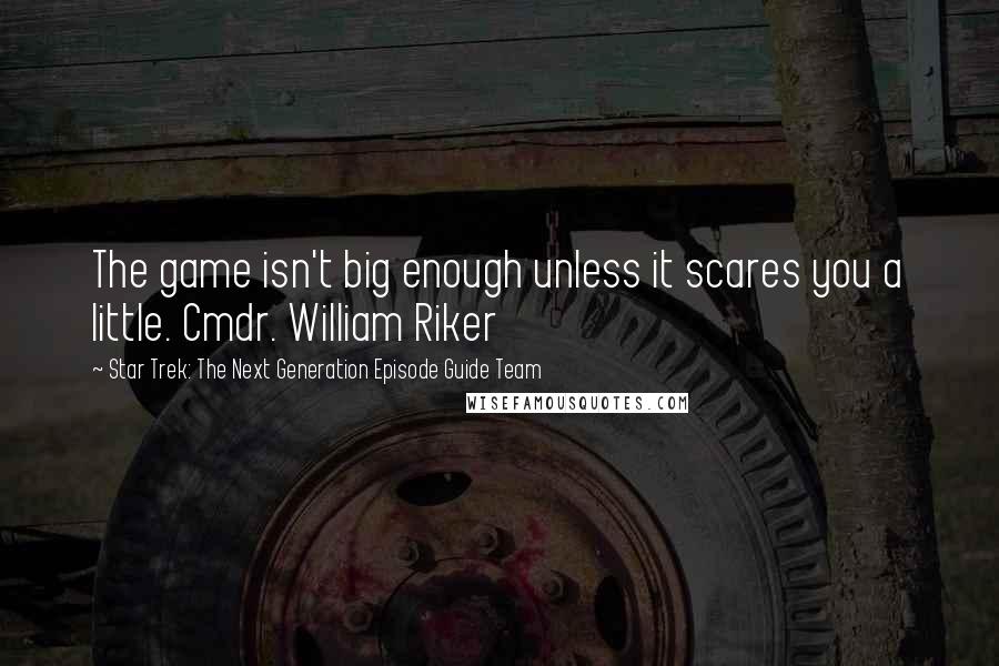 Star Trek: The Next Generation Episode Guide Team Quotes: The game isn't big enough unless it scares you a little. Cmdr. William Riker