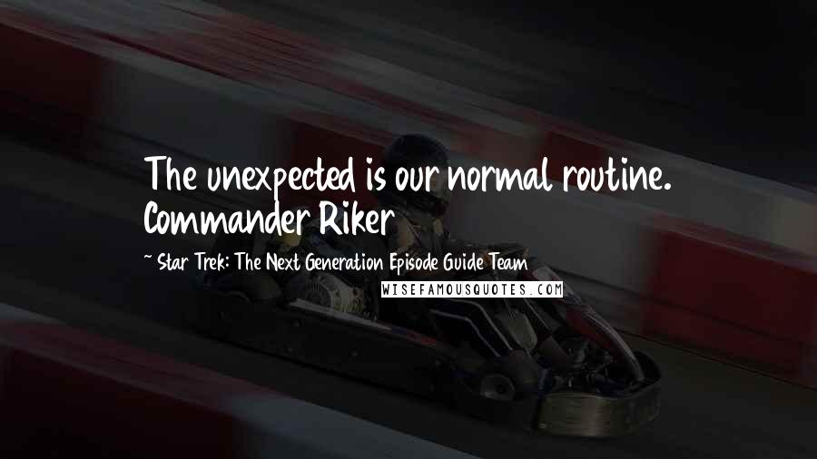 Star Trek: The Next Generation Episode Guide Team Quotes: The unexpected is our normal routine. Commander Riker