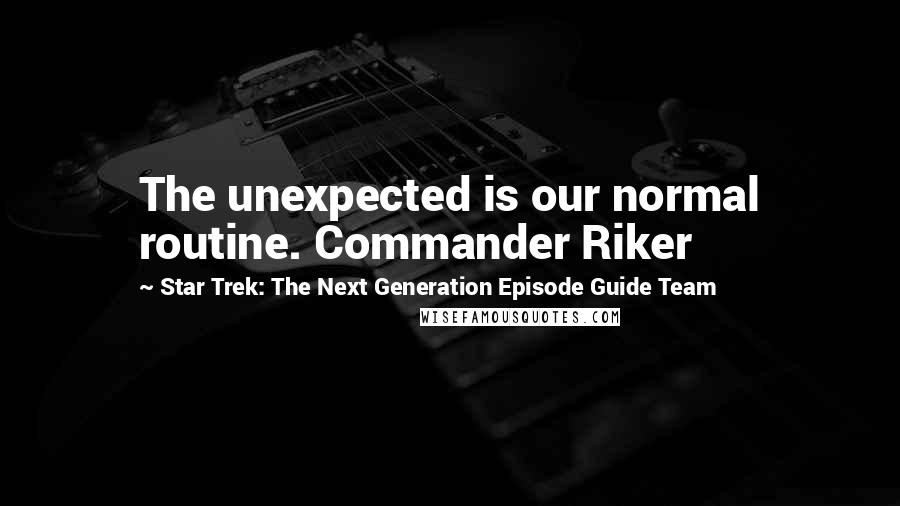 Star Trek: The Next Generation Episode Guide Team Quotes: The unexpected is our normal routine. Commander Riker