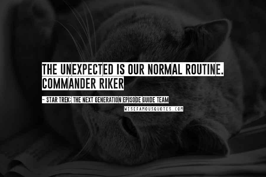 Star Trek: The Next Generation Episode Guide Team Quotes: The unexpected is our normal routine. Commander Riker