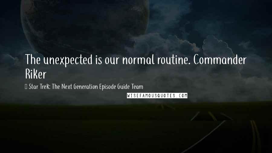 Star Trek: The Next Generation Episode Guide Team Quotes: The unexpected is our normal routine. Commander Riker