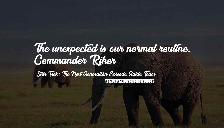 Star Trek: The Next Generation Episode Guide Team Quotes: The unexpected is our normal routine. Commander Riker