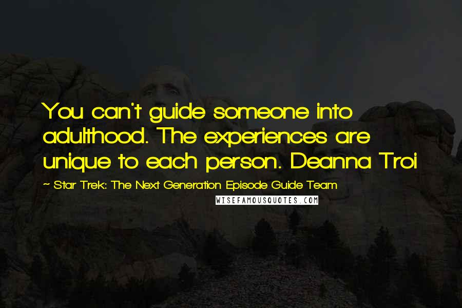 Star Trek: The Next Generation Episode Guide Team Quotes: You can't guide someone into adulthood. The experiences are unique to each person. Deanna Troi