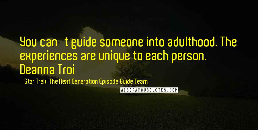 Star Trek: The Next Generation Episode Guide Team Quotes: You can't guide someone into adulthood. The experiences are unique to each person. Deanna Troi