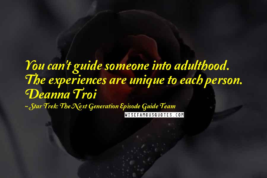 Star Trek: The Next Generation Episode Guide Team Quotes: You can't guide someone into adulthood. The experiences are unique to each person. Deanna Troi