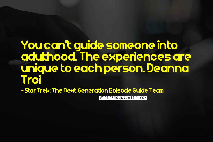 Star Trek: The Next Generation Episode Guide Team Quotes: You can't guide someone into adulthood. The experiences are unique to each person. Deanna Troi