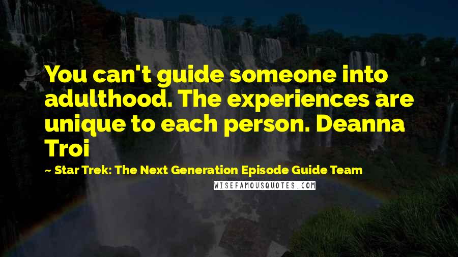 Star Trek: The Next Generation Episode Guide Team Quotes: You can't guide someone into adulthood. The experiences are unique to each person. Deanna Troi