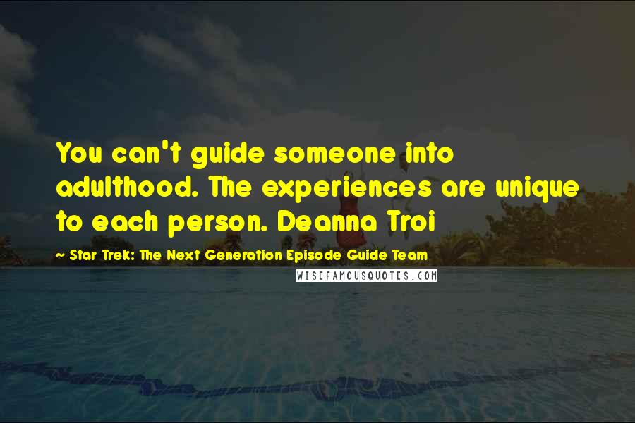 Star Trek: The Next Generation Episode Guide Team Quotes: You can't guide someone into adulthood. The experiences are unique to each person. Deanna Troi
