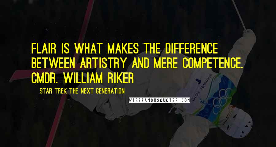 Star Trek The Next Generation Quotes: Flair is what makes the difference between artistry and mere competence. Cmdr. William Riker