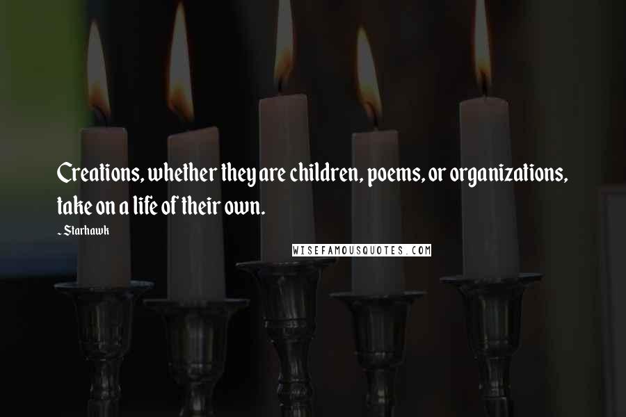 Starhawk Quotes: Creations, whether they are children, poems, or organizations, take on a life of their own.
