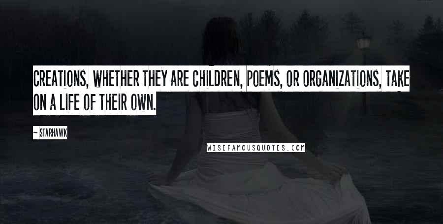 Starhawk Quotes: Creations, whether they are children, poems, or organizations, take on a life of their own.