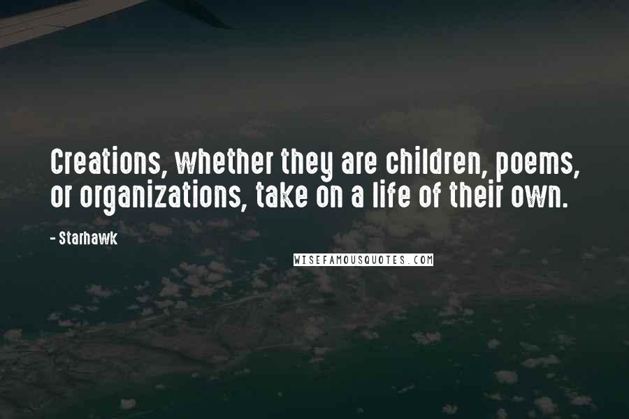 Starhawk Quotes: Creations, whether they are children, poems, or organizations, take on a life of their own.