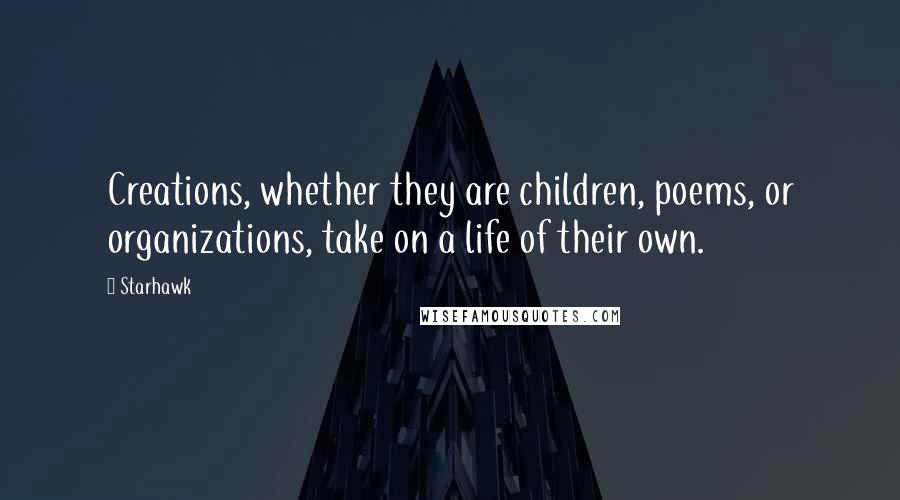Starhawk Quotes: Creations, whether they are children, poems, or organizations, take on a life of their own.