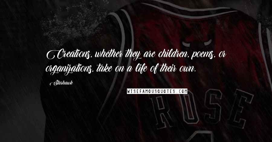 Starhawk Quotes: Creations, whether they are children, poems, or organizations, take on a life of their own.