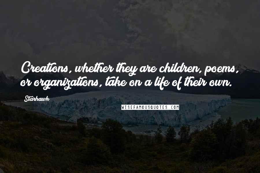 Starhawk Quotes: Creations, whether they are children, poems, or organizations, take on a life of their own.