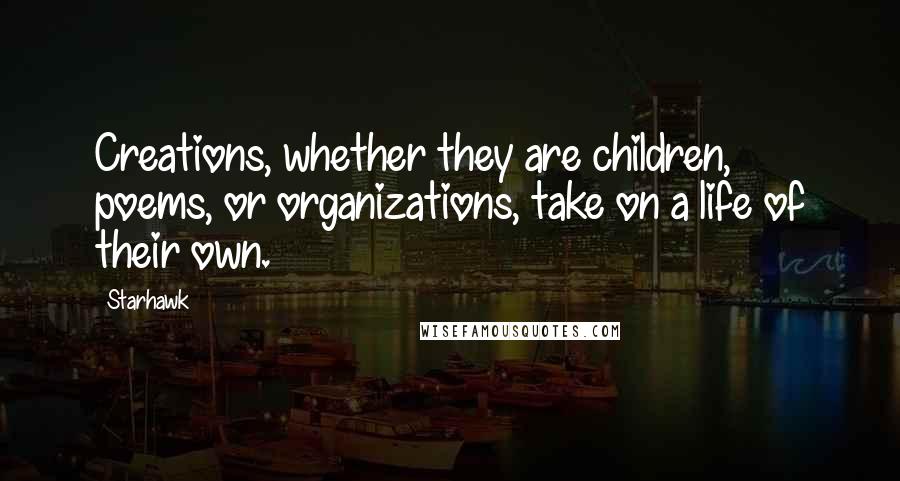 Starhawk Quotes: Creations, whether they are children, poems, or organizations, take on a life of their own.