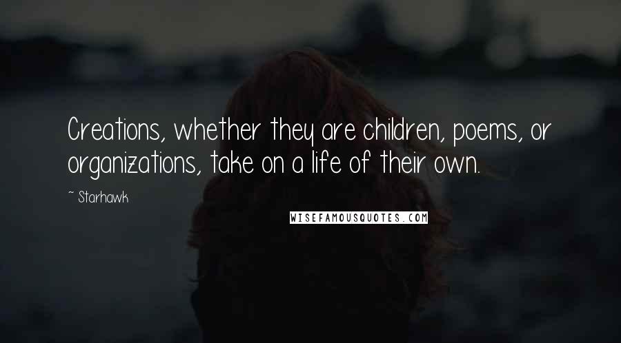 Starhawk Quotes: Creations, whether they are children, poems, or organizations, take on a life of their own.