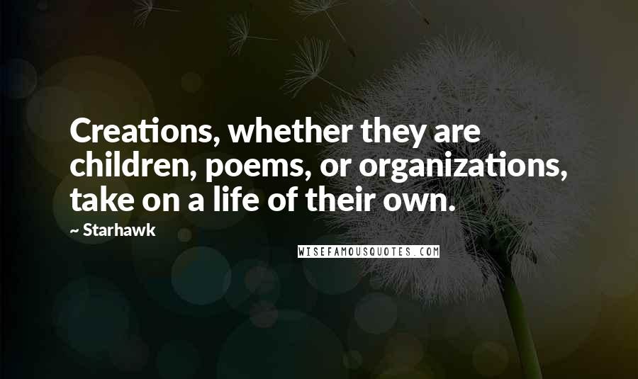 Starhawk Quotes: Creations, whether they are children, poems, or organizations, take on a life of their own.