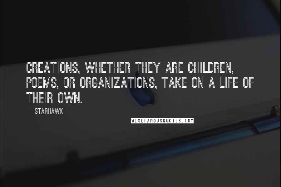Starhawk Quotes: Creations, whether they are children, poems, or organizations, take on a life of their own.