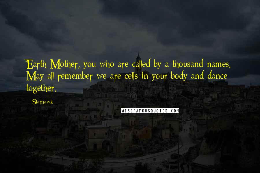 Starhawk Quotes: Earth Mother, you who are called by a thousand names. May all remember we are cells in your body and dance together.