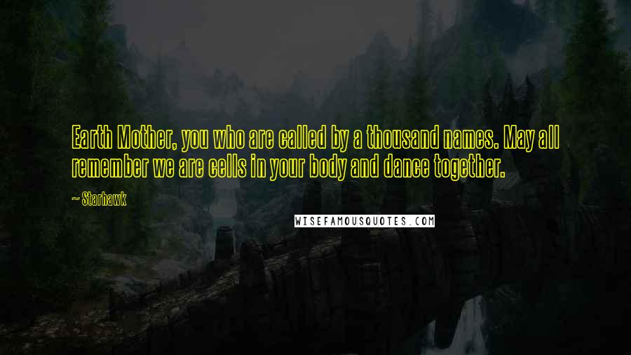 Starhawk Quotes: Earth Mother, you who are called by a thousand names. May all remember we are cells in your body and dance together.