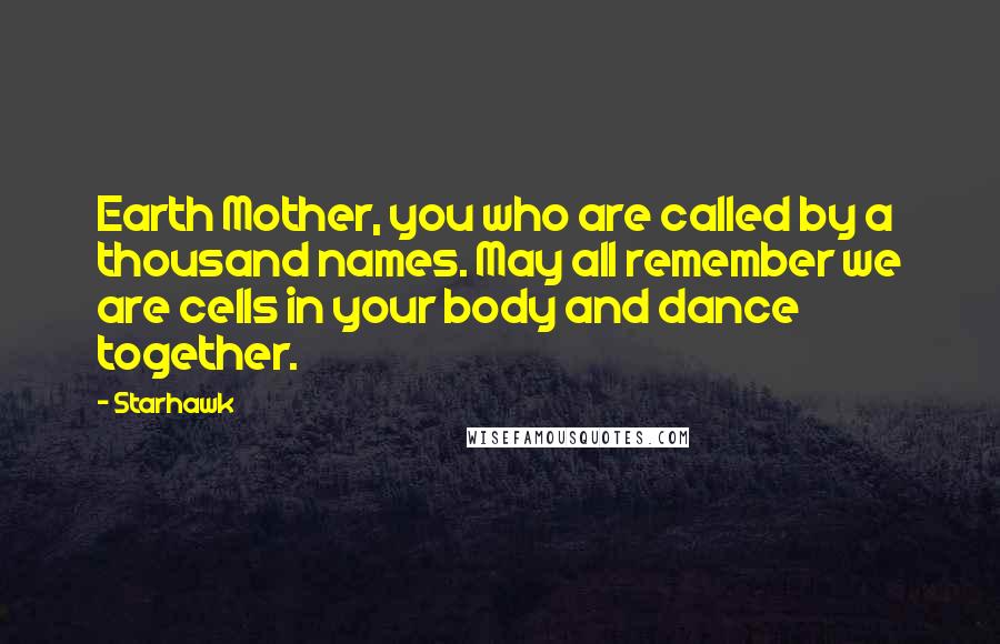 Starhawk Quotes: Earth Mother, you who are called by a thousand names. May all remember we are cells in your body and dance together.