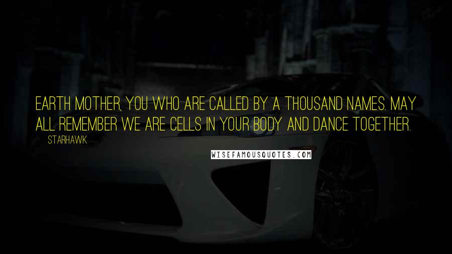 Starhawk Quotes: Earth Mother, you who are called by a thousand names. May all remember we are cells in your body and dance together.