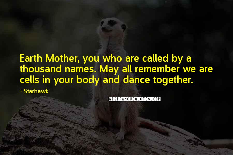 Starhawk Quotes: Earth Mother, you who are called by a thousand names. May all remember we are cells in your body and dance together.