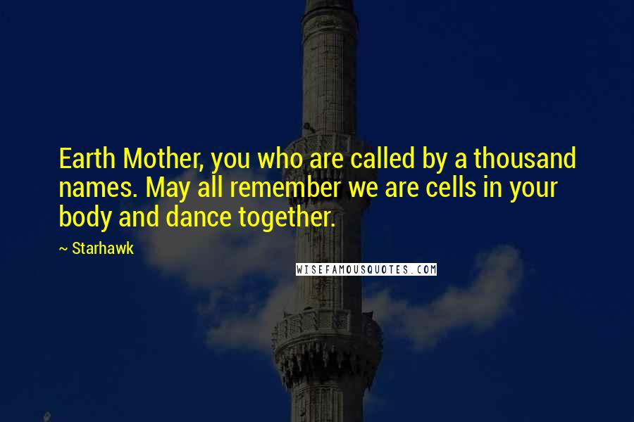 Starhawk Quotes: Earth Mother, you who are called by a thousand names. May all remember we are cells in your body and dance together.