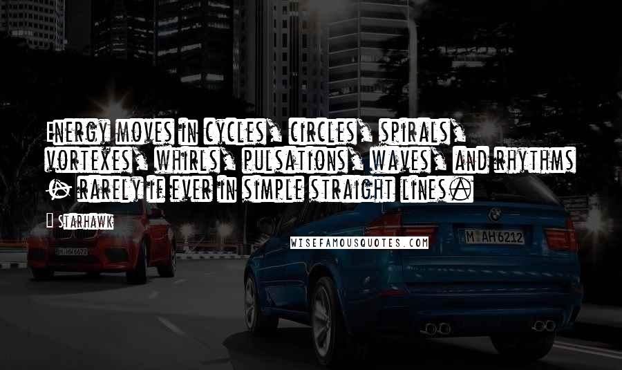 Starhawk Quotes: Energy moves in cycles, circles, spirals, vortexes, whirls, pulsations, waves, and rhythms - rarely if ever in simple straight lines.