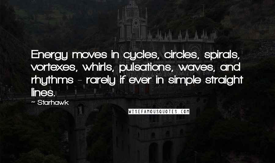 Starhawk Quotes: Energy moves in cycles, circles, spirals, vortexes, whirls, pulsations, waves, and rhythms - rarely if ever in simple straight lines.