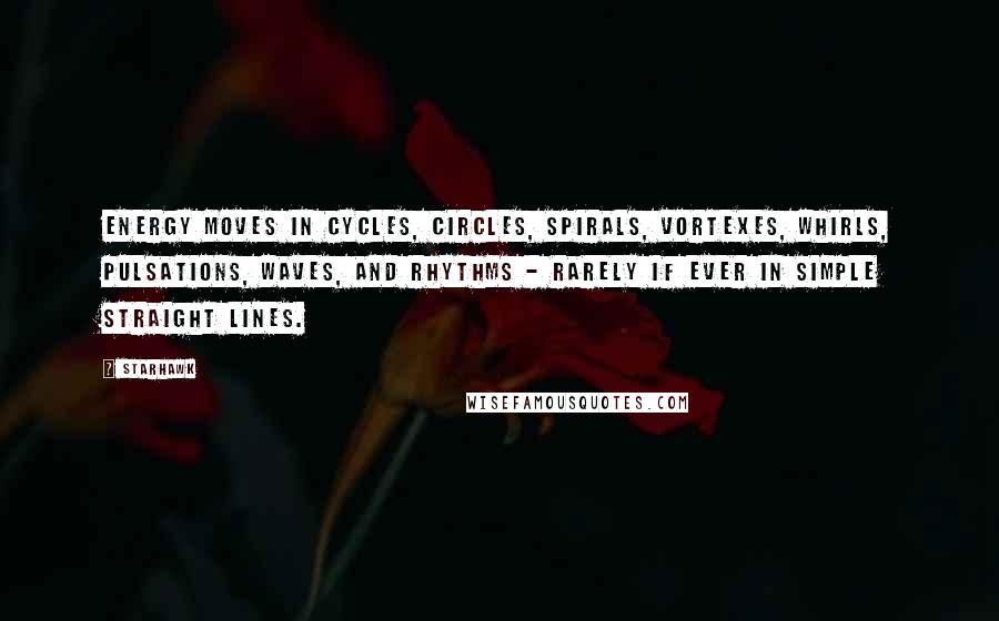 Starhawk Quotes: Energy moves in cycles, circles, spirals, vortexes, whirls, pulsations, waves, and rhythms - rarely if ever in simple straight lines.