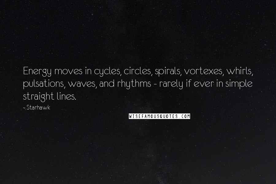 Starhawk Quotes: Energy moves in cycles, circles, spirals, vortexes, whirls, pulsations, waves, and rhythms - rarely if ever in simple straight lines.