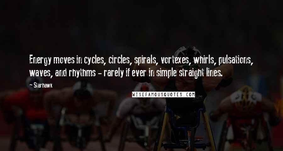 Starhawk Quotes: Energy moves in cycles, circles, spirals, vortexes, whirls, pulsations, waves, and rhythms - rarely if ever in simple straight lines.