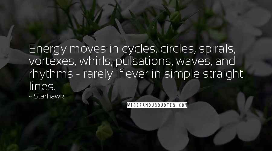 Starhawk Quotes: Energy moves in cycles, circles, spirals, vortexes, whirls, pulsations, waves, and rhythms - rarely if ever in simple straight lines.