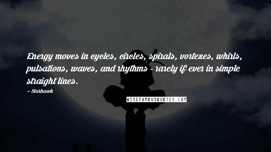 Starhawk Quotes: Energy moves in cycles, circles, spirals, vortexes, whirls, pulsations, waves, and rhythms - rarely if ever in simple straight lines.