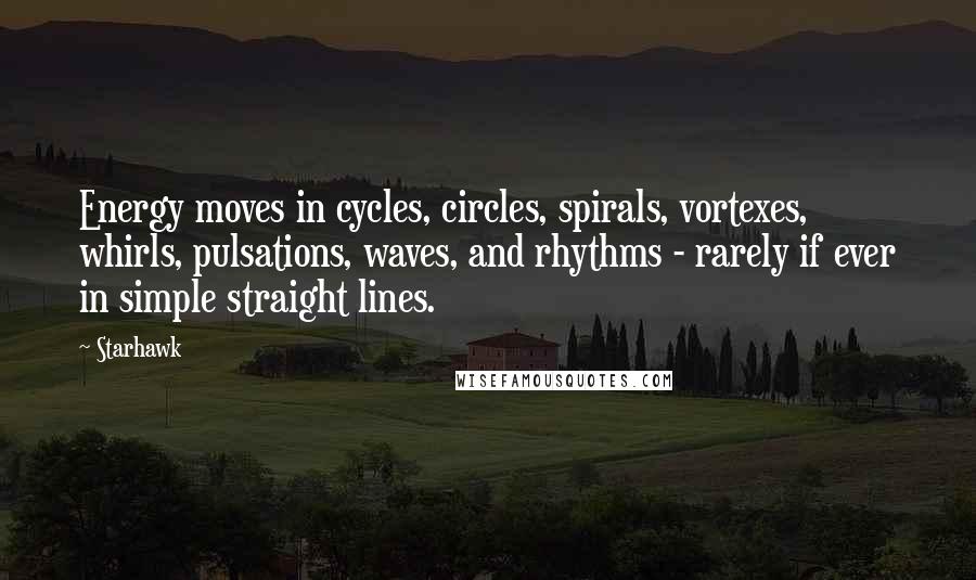 Starhawk Quotes: Energy moves in cycles, circles, spirals, vortexes, whirls, pulsations, waves, and rhythms - rarely if ever in simple straight lines.