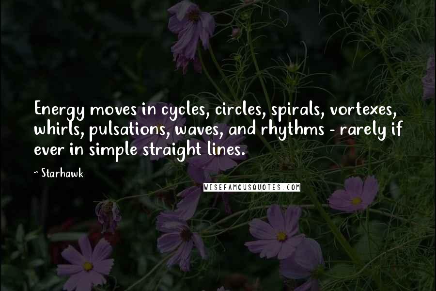 Starhawk Quotes: Energy moves in cycles, circles, spirals, vortexes, whirls, pulsations, waves, and rhythms - rarely if ever in simple straight lines.