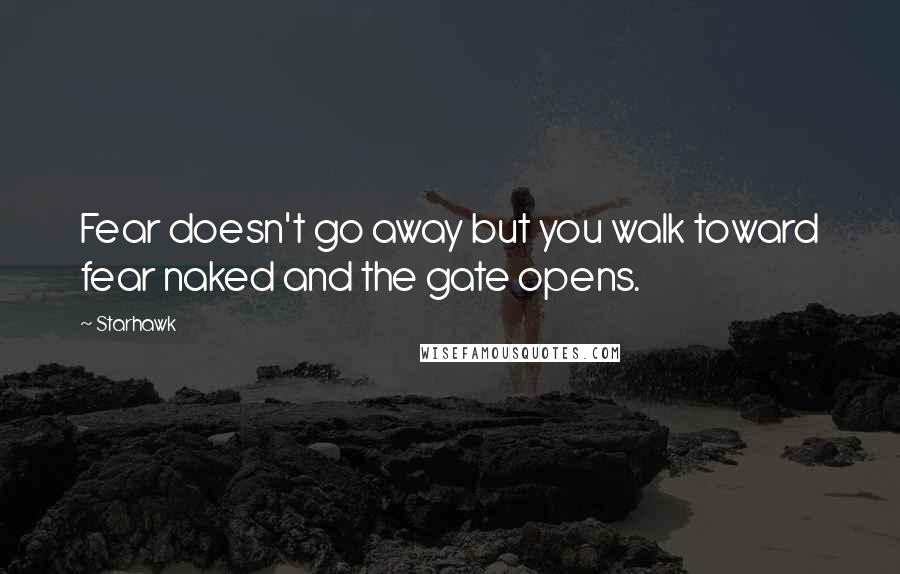 Starhawk Quotes: Fear doesn't go away but you walk toward fear naked and the gate opens.