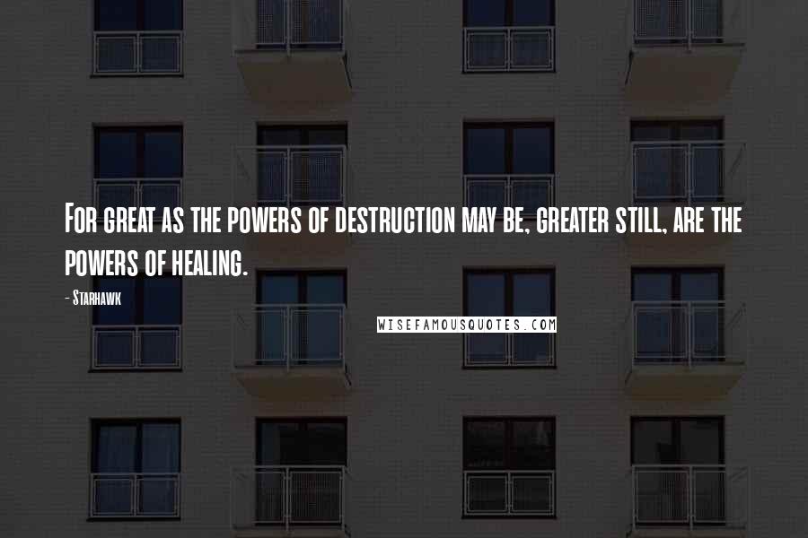 Starhawk Quotes: For great as the powers of destruction may be, greater still, are the powers of healing.