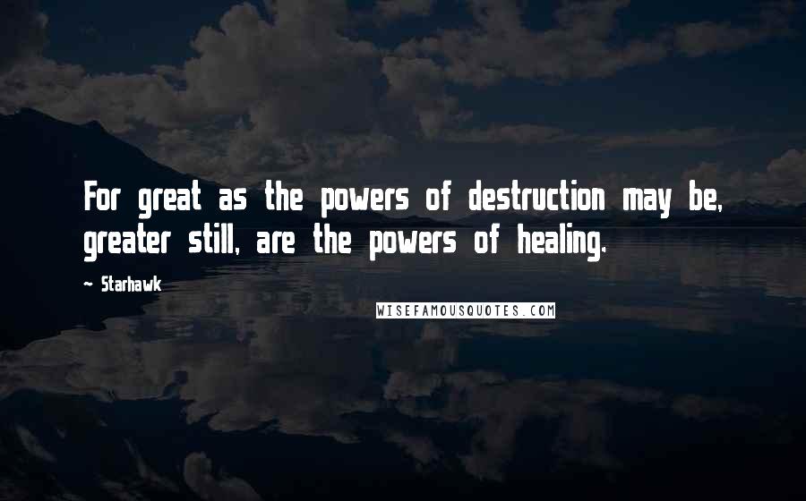 Starhawk Quotes: For great as the powers of destruction may be, greater still, are the powers of healing.