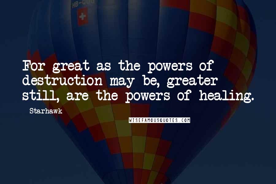 Starhawk Quotes: For great as the powers of destruction may be, greater still, are the powers of healing.