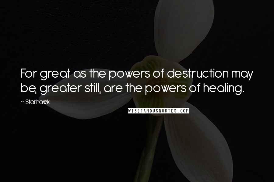 Starhawk Quotes: For great as the powers of destruction may be, greater still, are the powers of healing.