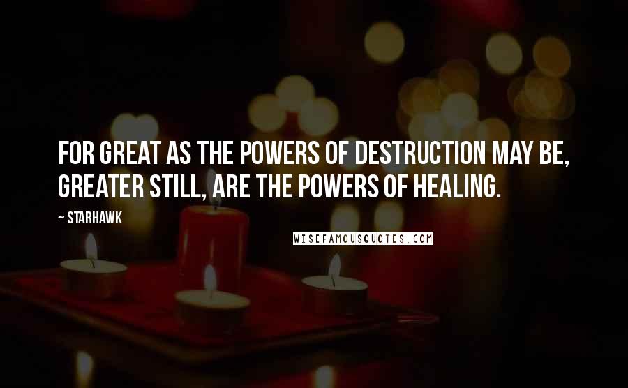 Starhawk Quotes: For great as the powers of destruction may be, greater still, are the powers of healing.