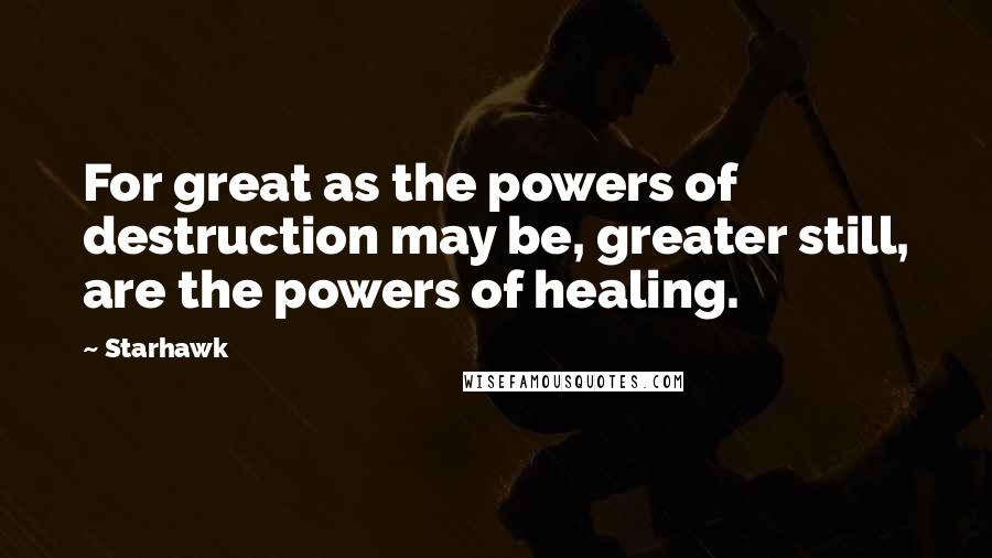 Starhawk Quotes: For great as the powers of destruction may be, greater still, are the powers of healing.