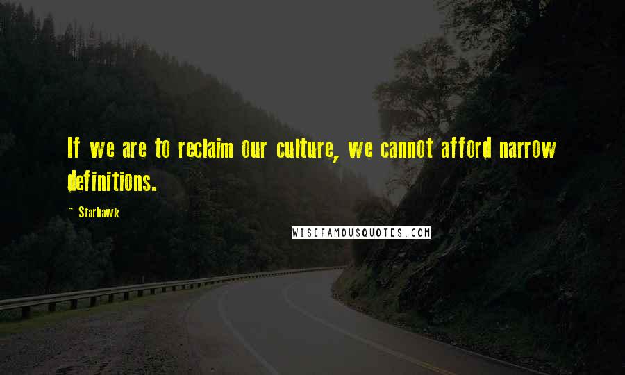 Starhawk Quotes: If we are to reclaim our culture, we cannot afford narrow definitions.