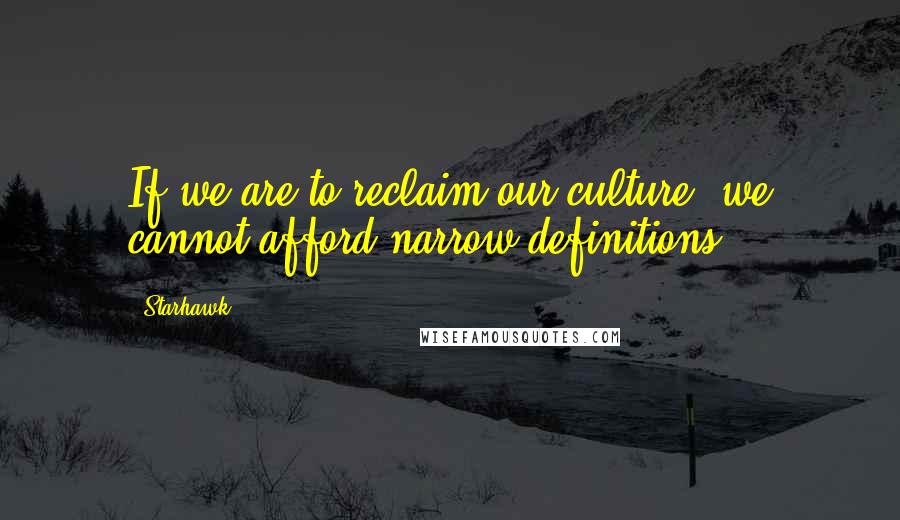 Starhawk Quotes: If we are to reclaim our culture, we cannot afford narrow definitions.