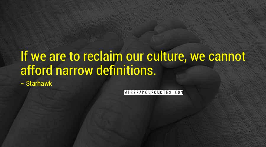 Starhawk Quotes: If we are to reclaim our culture, we cannot afford narrow definitions.